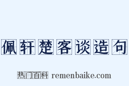 佩轩楚客谈造句是什么意思的图片